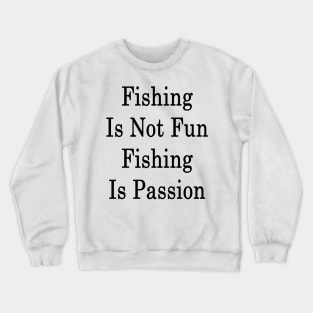 Fishing Is Not Fun Fishing Is Passion Crewneck Sweatshirt